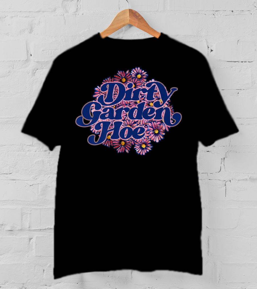 Dirty Garden Hoe Pink Flowers T-Shirt