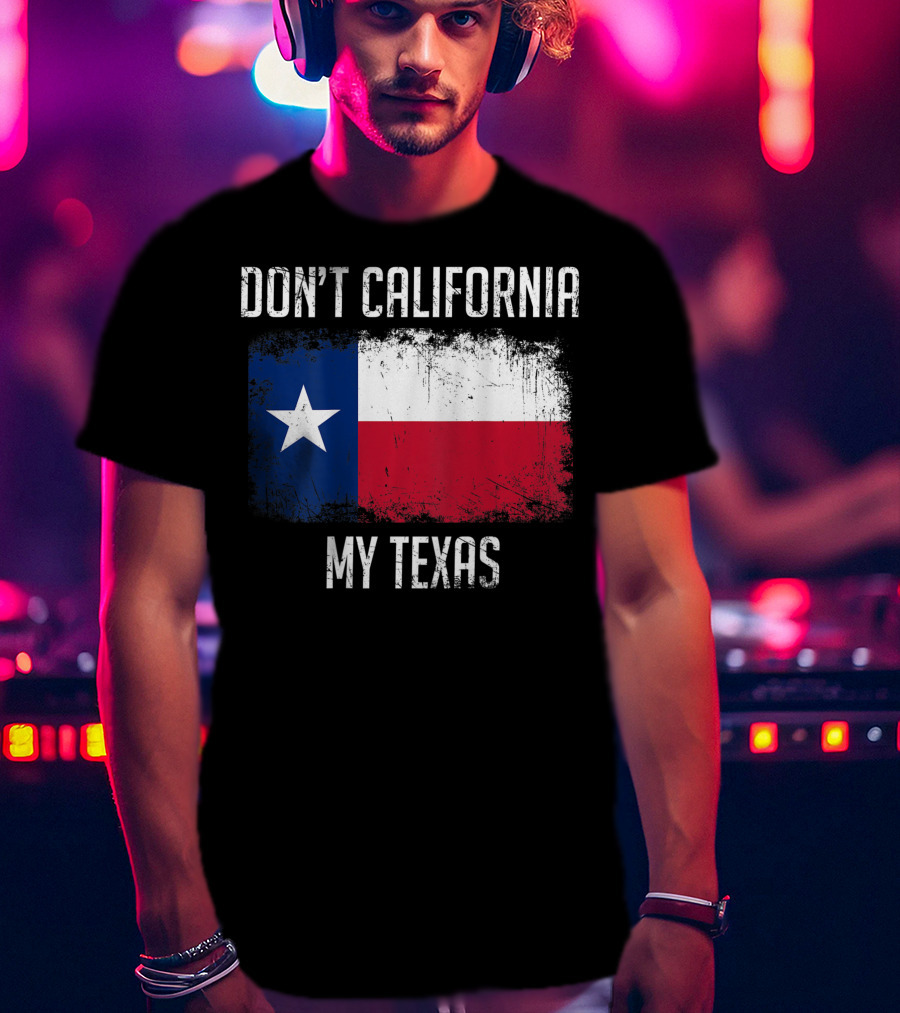 Don't California My Texas Flag Love Texas T-Shirt