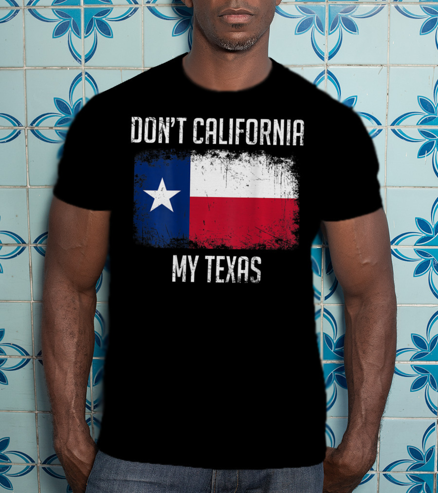 Don't California My Texas Flag Love Texas T-Shirt
