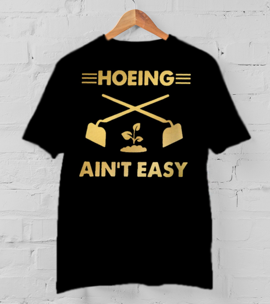 HOEING AIN'T EASY For Gardeners For People Love Botanical T-Shirt