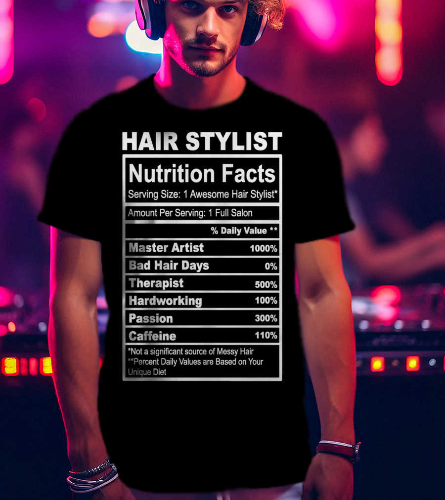 Hair Stylist Nutrition Facts Serving Size 1 Awesome Hair Stylist Master Artist 1000% Bad Hair Days 0% Therapist 500% Hardworking 100% Passion 300% Caffeine 110% T-Shirt