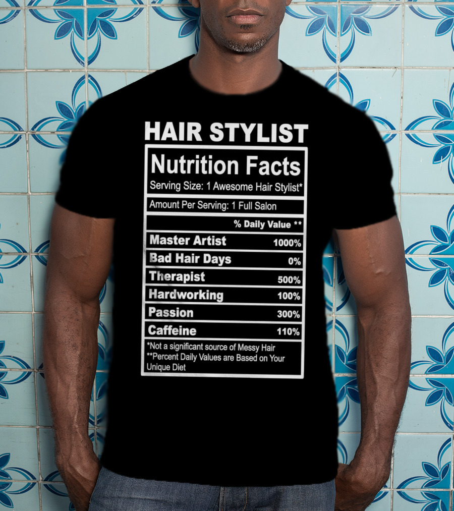Hair Stylist Nutrition Facts Serving Size 1 Awesome Hair Stylist Master Artist 1000% Bad Hair Days 0% Therapist 500% Hardworking 100% Passion 300% Caffeine 110% T-Shirt