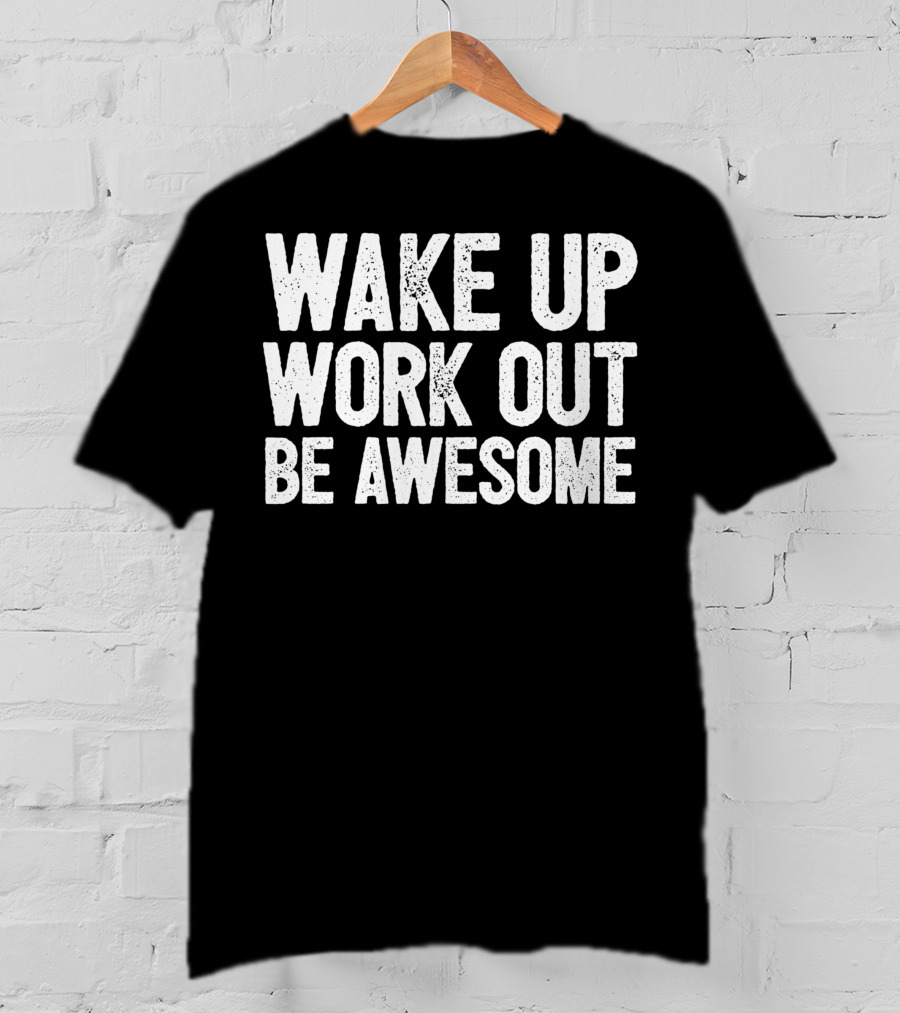 Wake Up Work Out Be Awesome Home Fitness Training Cardio Wakeup Workout Awesome T-Shirt