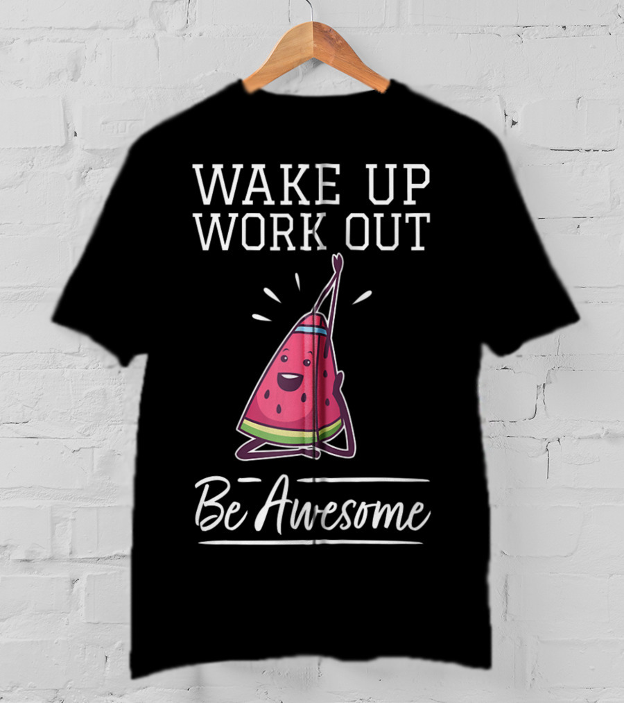 WAKE UP WORK OUT Be Awesome Watermelon Fitness Training Cardio T-Shirt