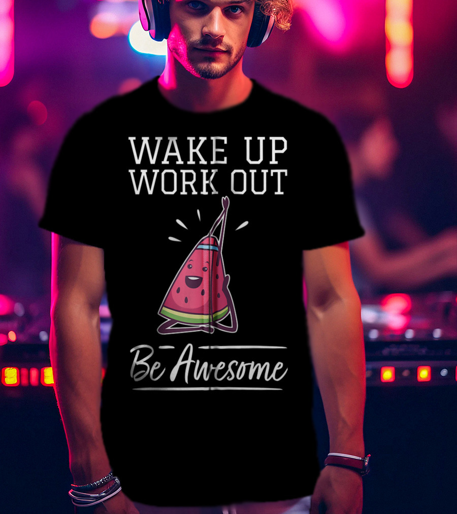 WAKE UP WORK OUT Be Awesome Watermelon Fitness Training Cardio T-Shirt