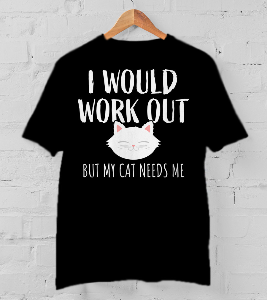 I Would Work Out But My Cat Needs Me T-Shirt