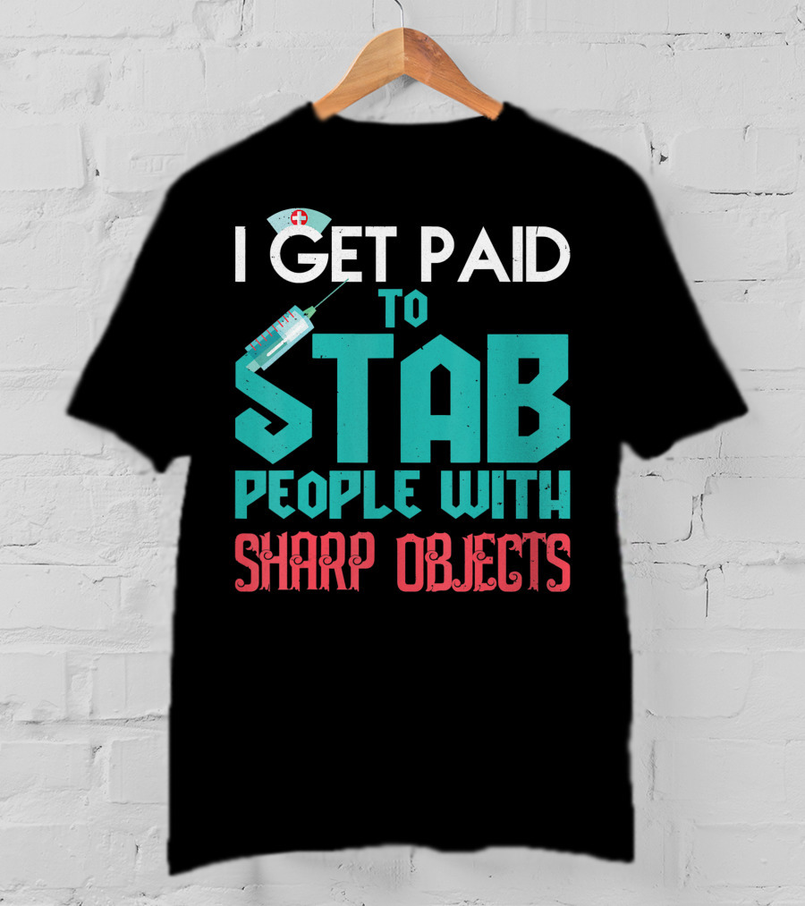 I Get Paid To Stab People With Sharp Objects Nurse T-Shirt
