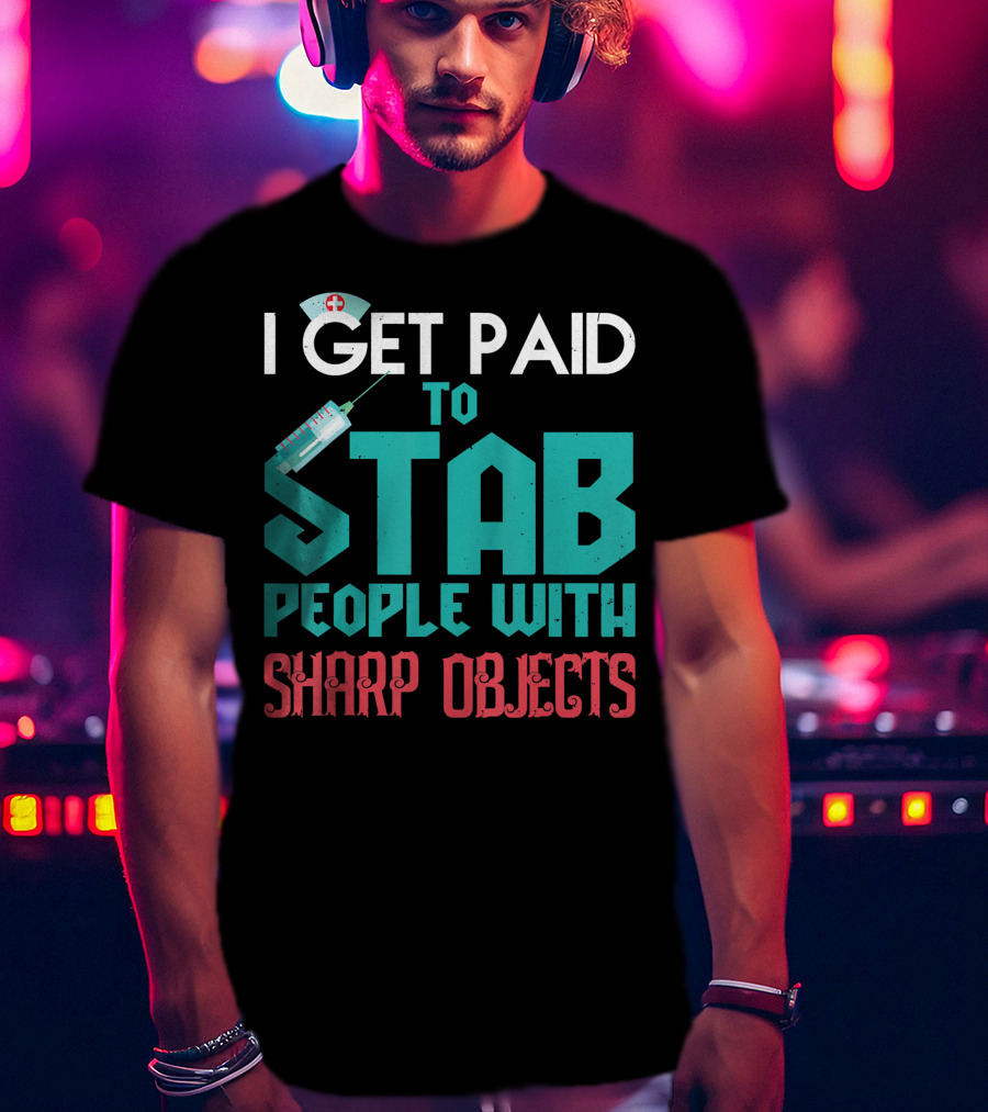 I Get Paid To Stab People With Sharp Objects Nurse T-Shirt