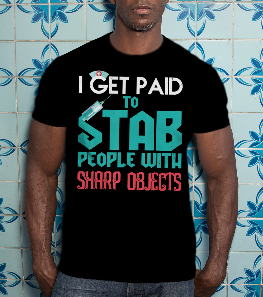 I Get Paid To Stab People With Sharp Objects Nurse T-Shirt