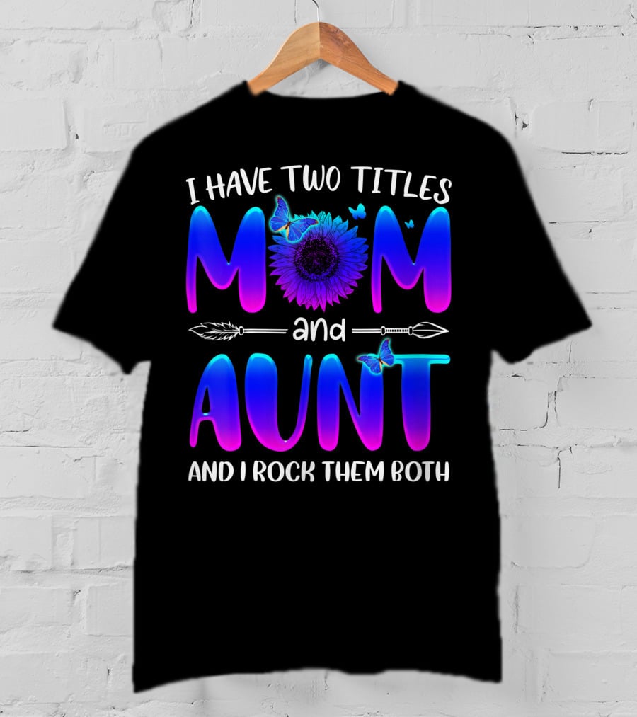 I Have Two Titles Mom And Aunt Sunflower Butterfly Arrow And I Rock Them Both T-Shirt