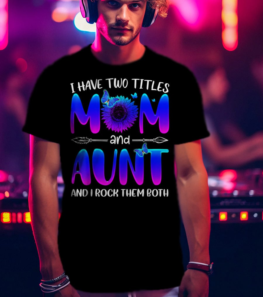 I Have Two Titles Mom And Aunt Sunflower Butterfly Arrow And I Rock Them Both T-Shirt