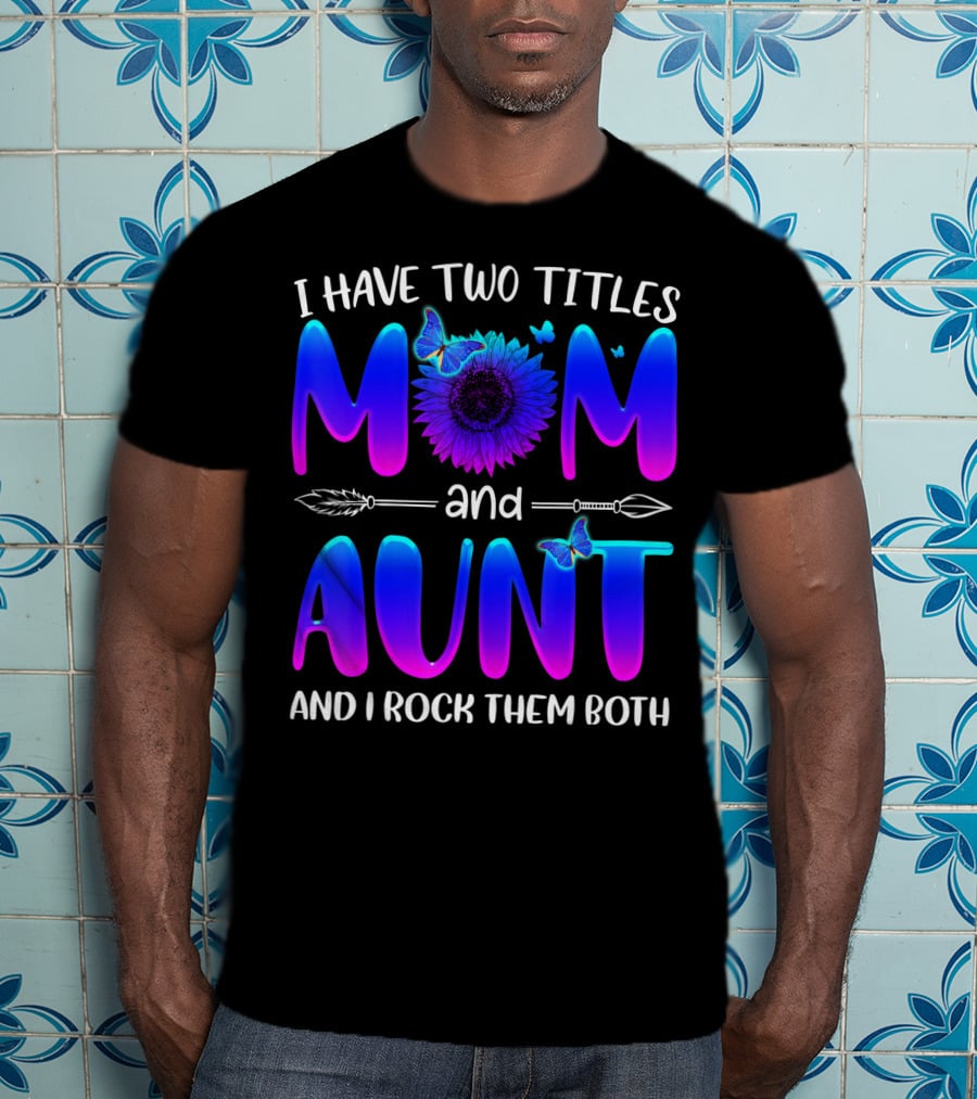 I Have Two Titles Mom And Aunt Sunflower Butterfly Arrow And I Rock Them Both T-Shirt