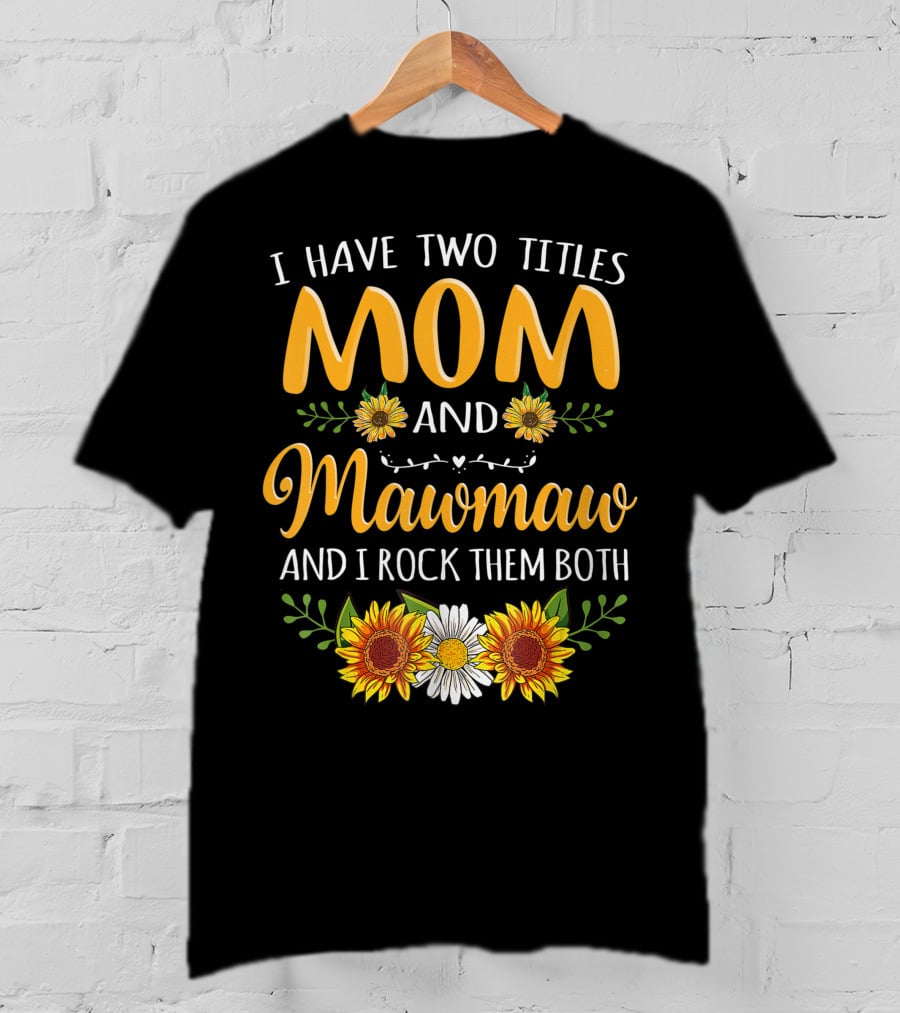 I Have Two Titles Mom And Mawmaw And I Rock Them Both Sunflower Floral T-Shirt