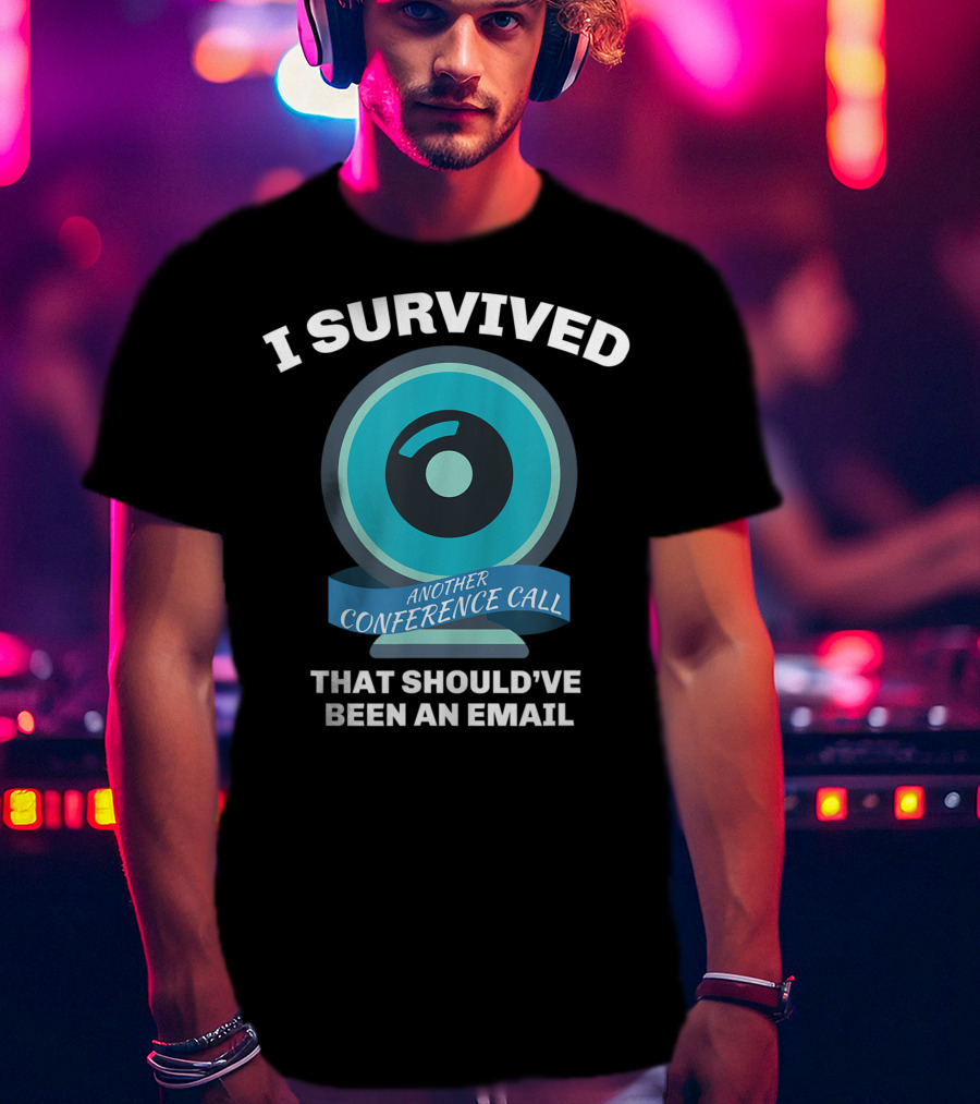 I Survived Another Conference Call That Should've Been An Email T-Shirt