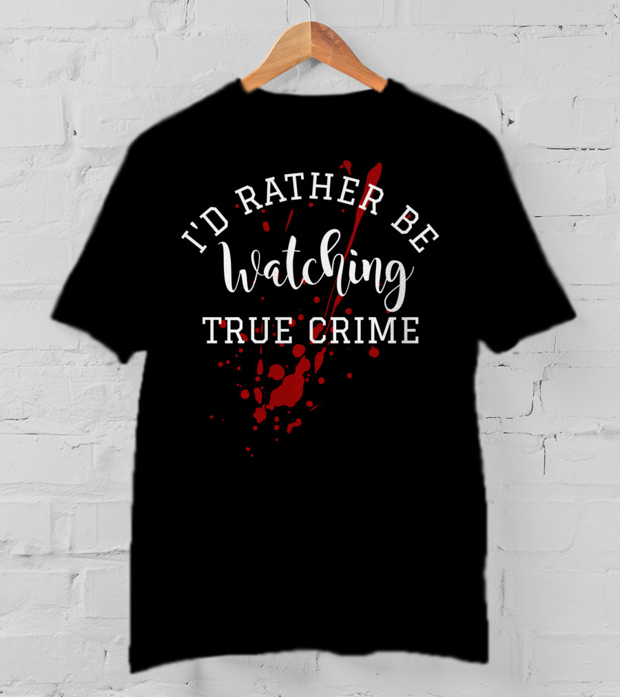 I'd Rather Be Watching True Crime T-Shirt