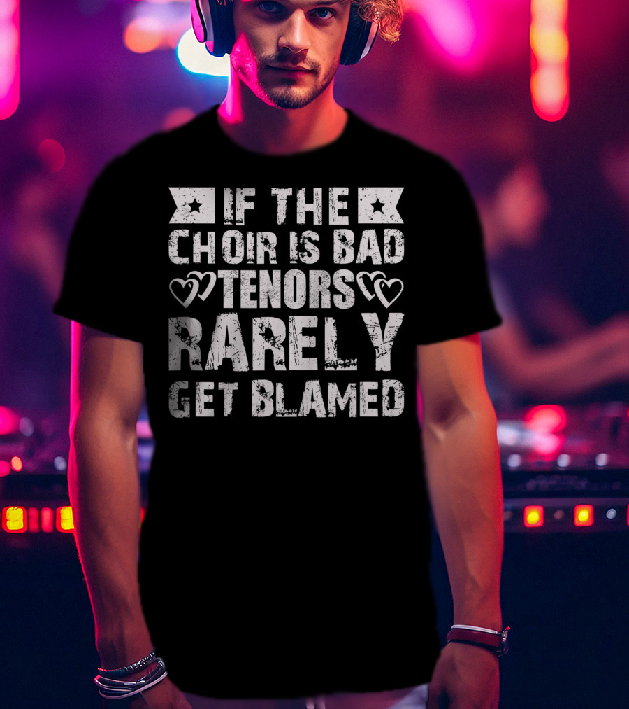 If The Choir Is Bad Tenors Rarely Get Blamed Hearts Stars T-Shirt