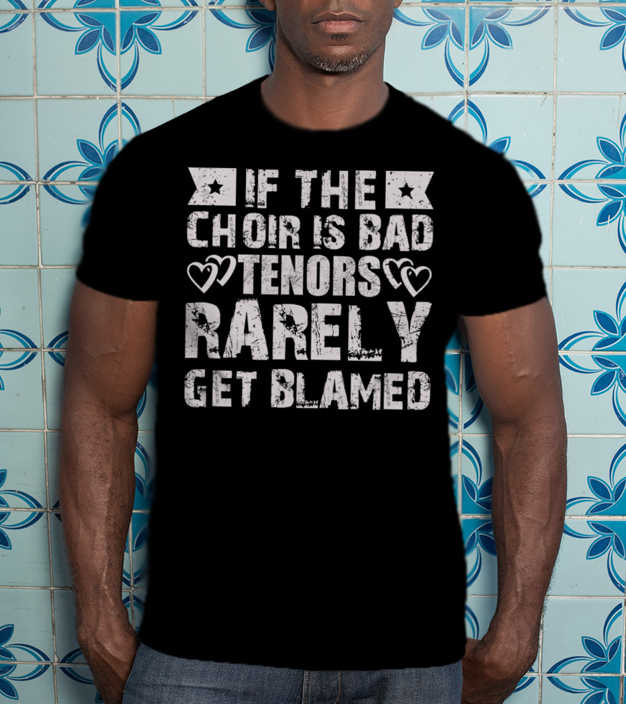 If The Choir Is Bad Tenors Rarely Get Blamed Hearts Stars T-Shirt