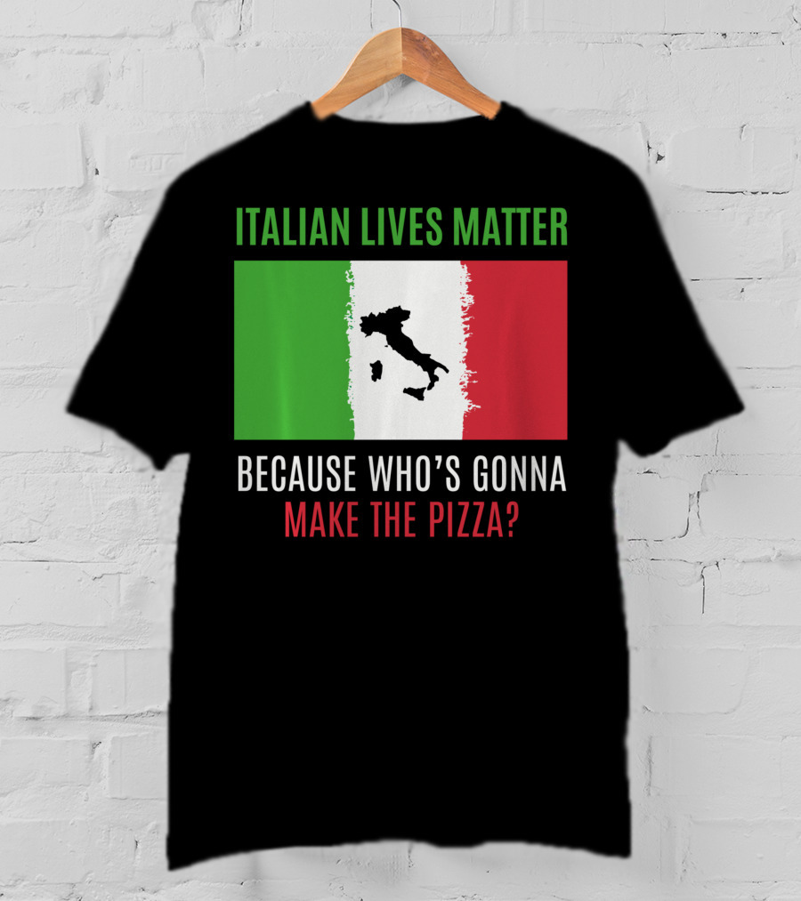 Italian Lives Matter Because Who's Gonna Make The Pizza? T-Shirt