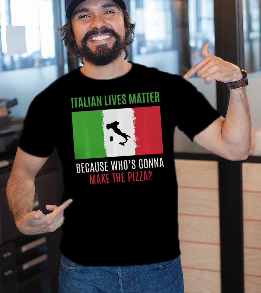 Italian Lives Matter Because Who's Gonna Make The Pizza? T-Shirt