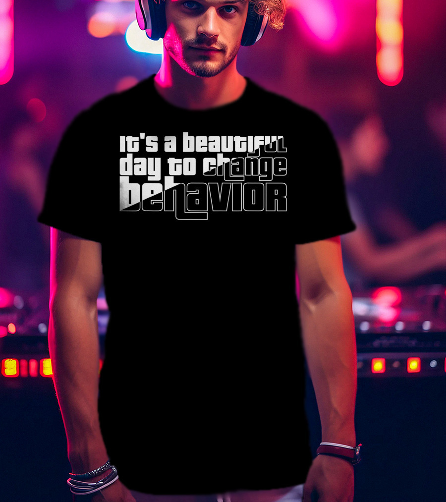 It's A Beautiful Day To Change Behavior T-Shirt