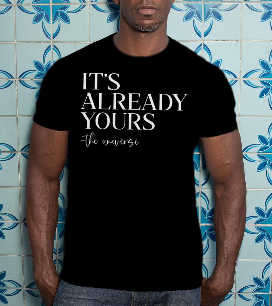 IT'S ALREADY YOURS THE UNIVERSE Manifesting Law Of Attraction Positive Affirmation T-Shirt