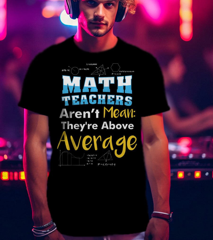 Math Teachers Aren't Mean They're Above Average Mathematics School T-Shirt