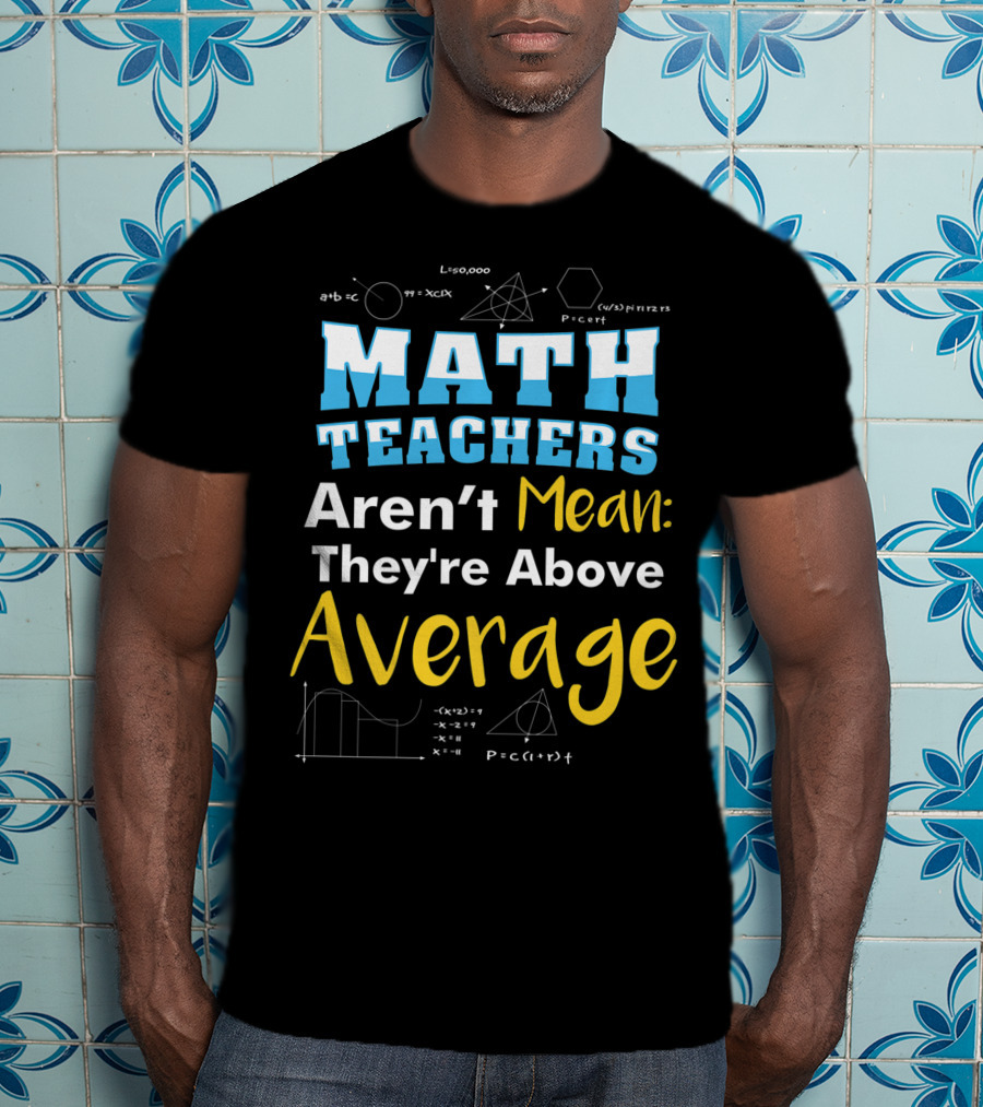 Math Teachers Aren't Mean They're Above Average Mathematics School T-Shirt