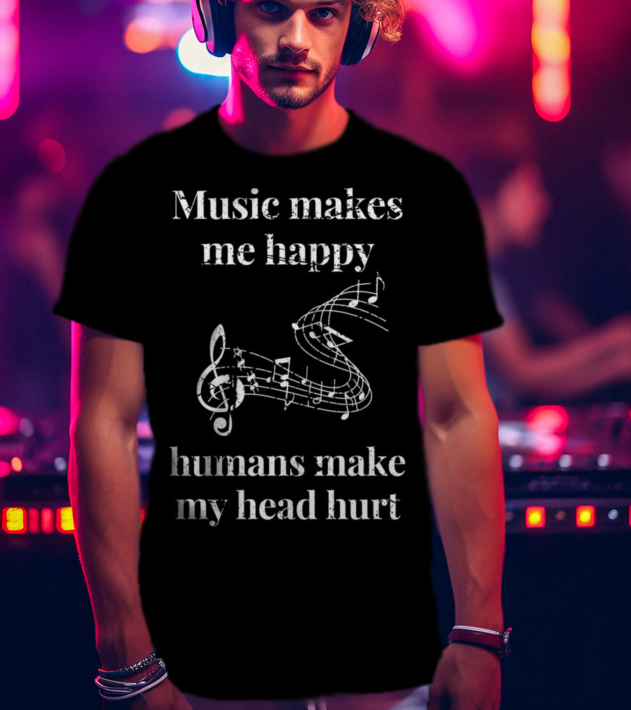 Music Makes Me Happy Humans Make My Head Hurt Musical Notes Musicians T-Shirt