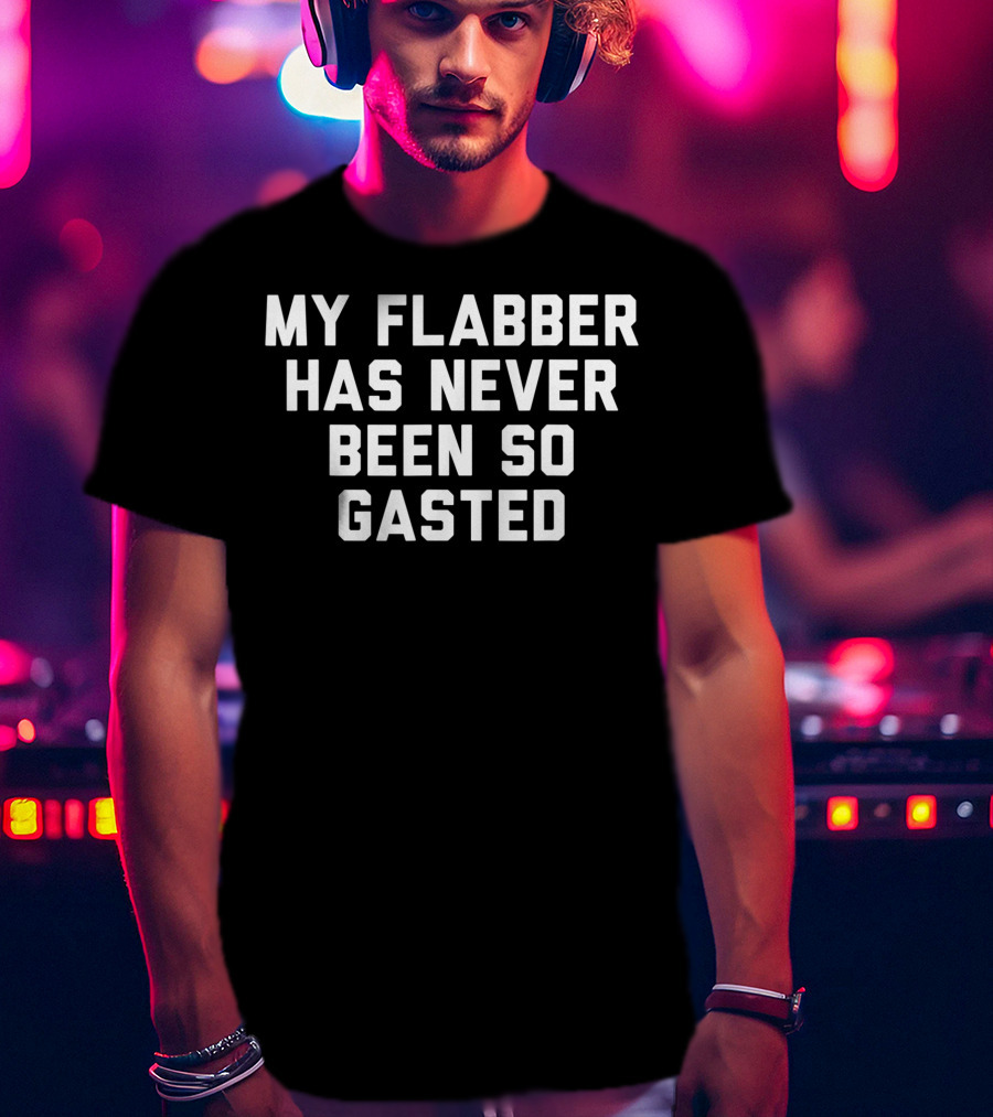 My Flabber Has Never Been So Gasted T-Shirt
