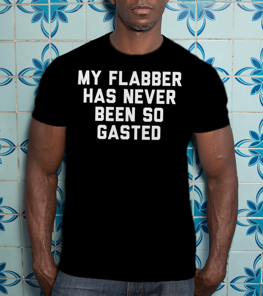 My Flabber Has Never Been So Gasted T-Shirt