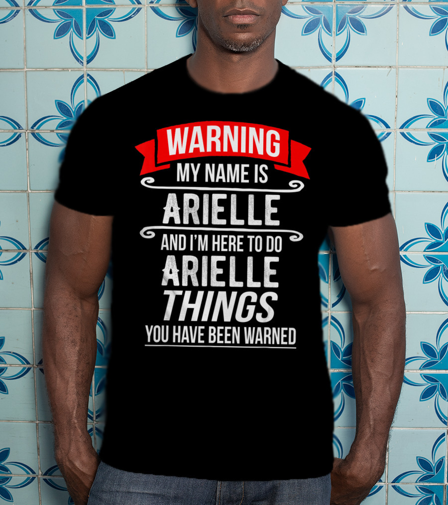 WARNING My Name Is Arielle And I’m Here To Do Arielle Things You Have Been Warned T-Shirt