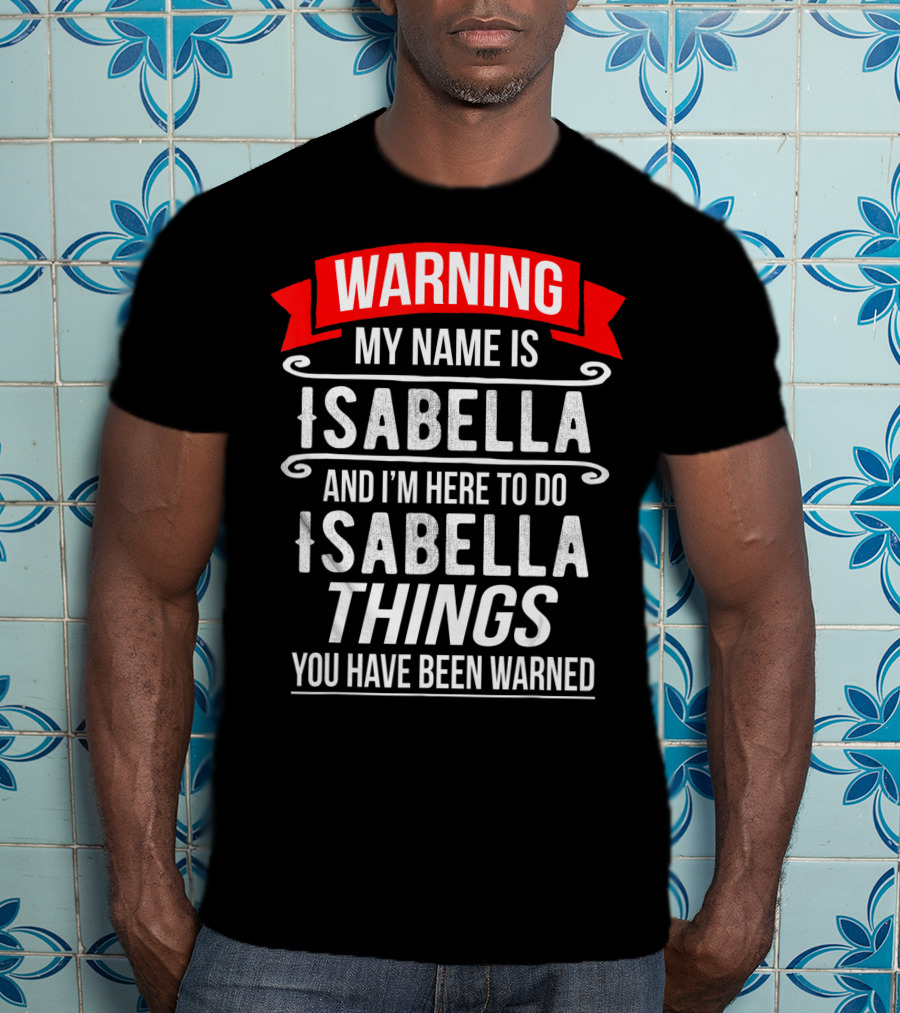 WARNING My Name Is Isabella And I'm Here To Do Isabella Things You Have Been Warned T-Shirt
