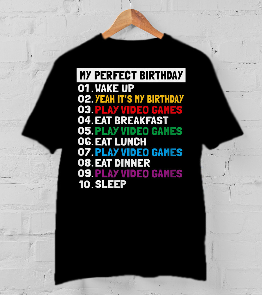 My Perfect Birthday Wake Up Yeah It's My Birthday Play Video Games Eat Breakfast Play Video Games Eat Lunch Play Video Games Eat Dinner Play Video Games Sleep T-Shirt