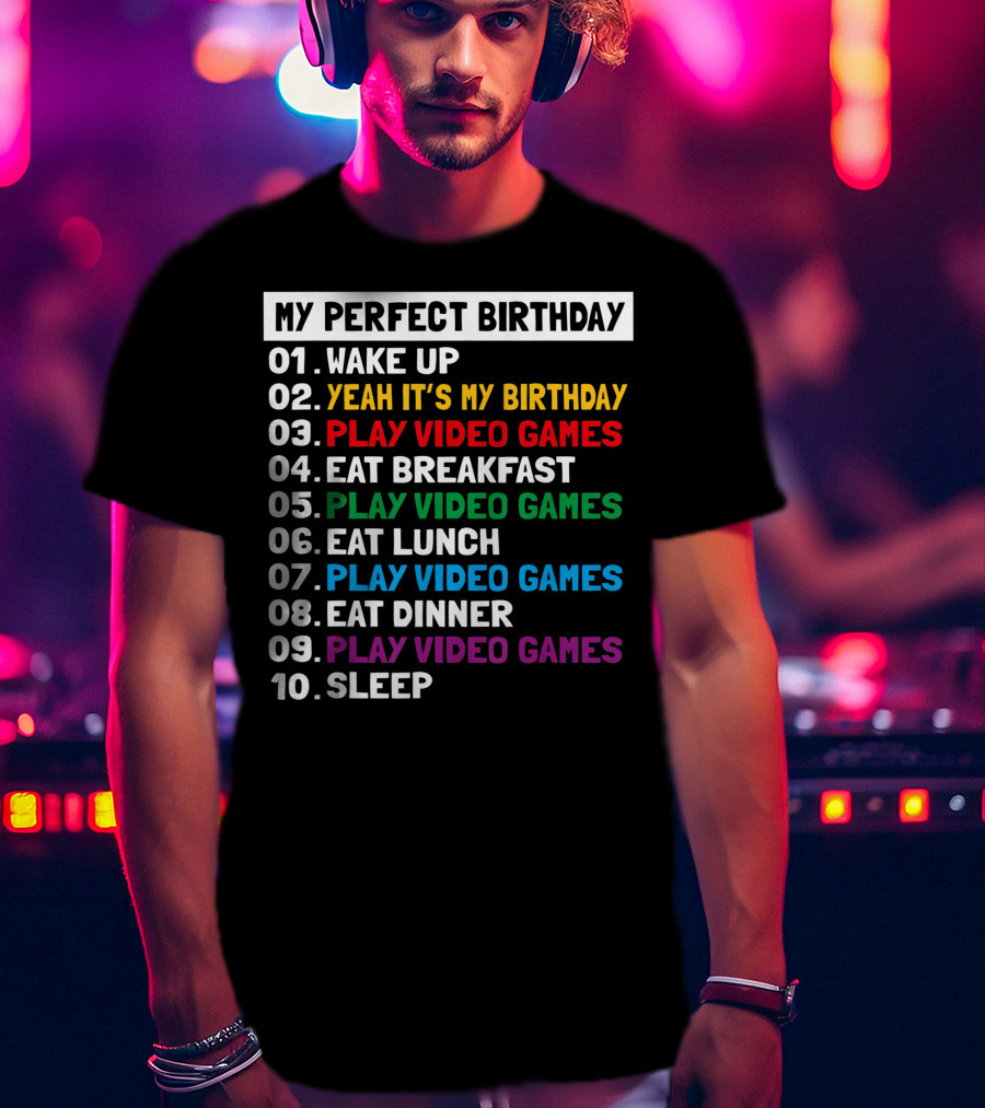 My Perfect Birthday Wake Up Yeah It's My Birthday Play Video Games Eat Breakfast Play Video Games Eat Lunch Play Video Games Eat Dinner Play Video Games Sleep T-Shirt