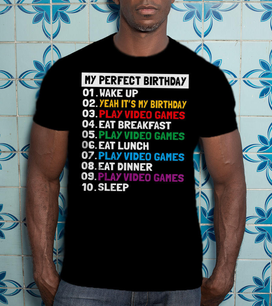 My Perfect Birthday Wake Up Yeah It's My Birthday Play Video Games Eat Breakfast Play Video Games Eat Lunch Play Video Games Eat Dinner Play Video Games Sleep T-Shirt