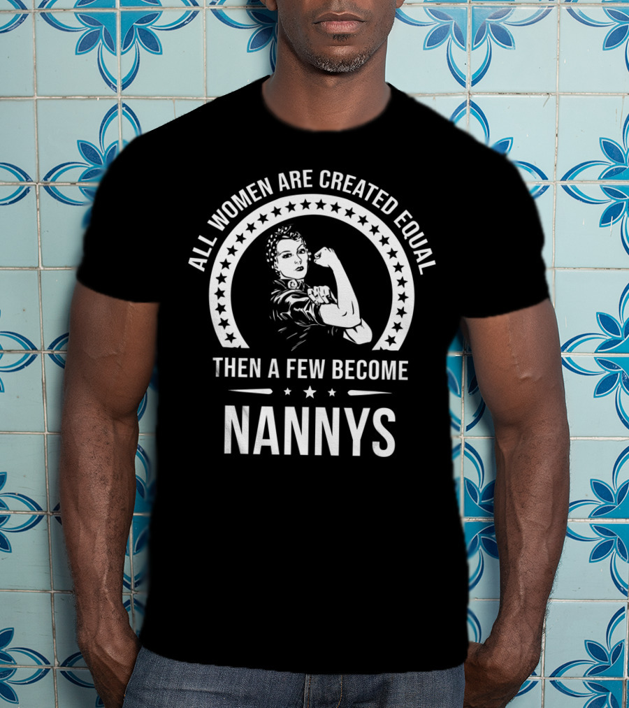 All Women Are Created Equal Then A Few Become Nannys T-Shirt