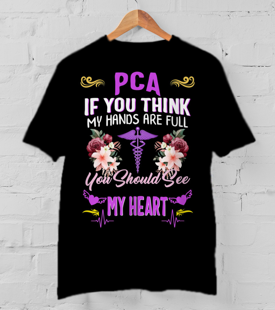PCA If You Think My Hands Are Full You Should See My Heart Nurses Week Nursing Patient Care Assistant T-Shirt