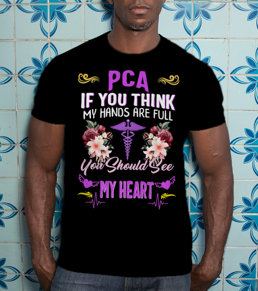 PCA If You Think My Hands Are Full You Should See My Heart Nurses Week Nursing Patient Care Assistant T-Shirt