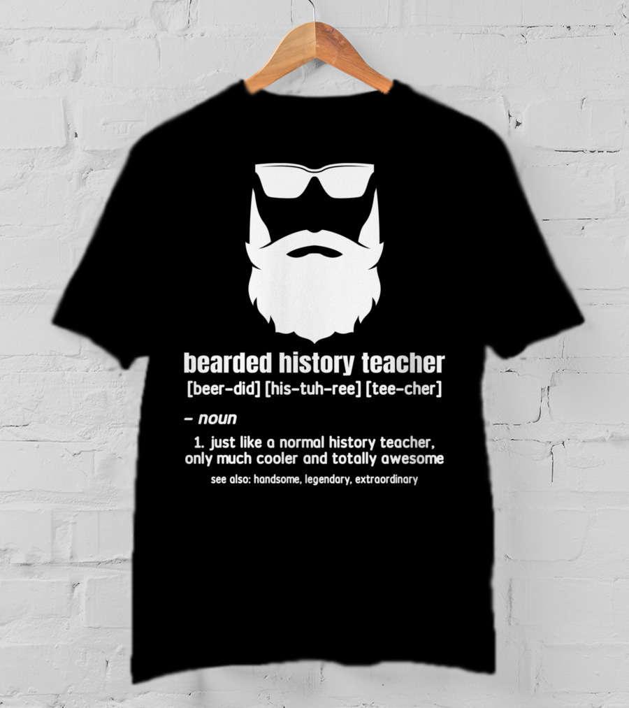 Bearded History Teacher Definition Cool Legendary Extraordinary Educator T-Shirt