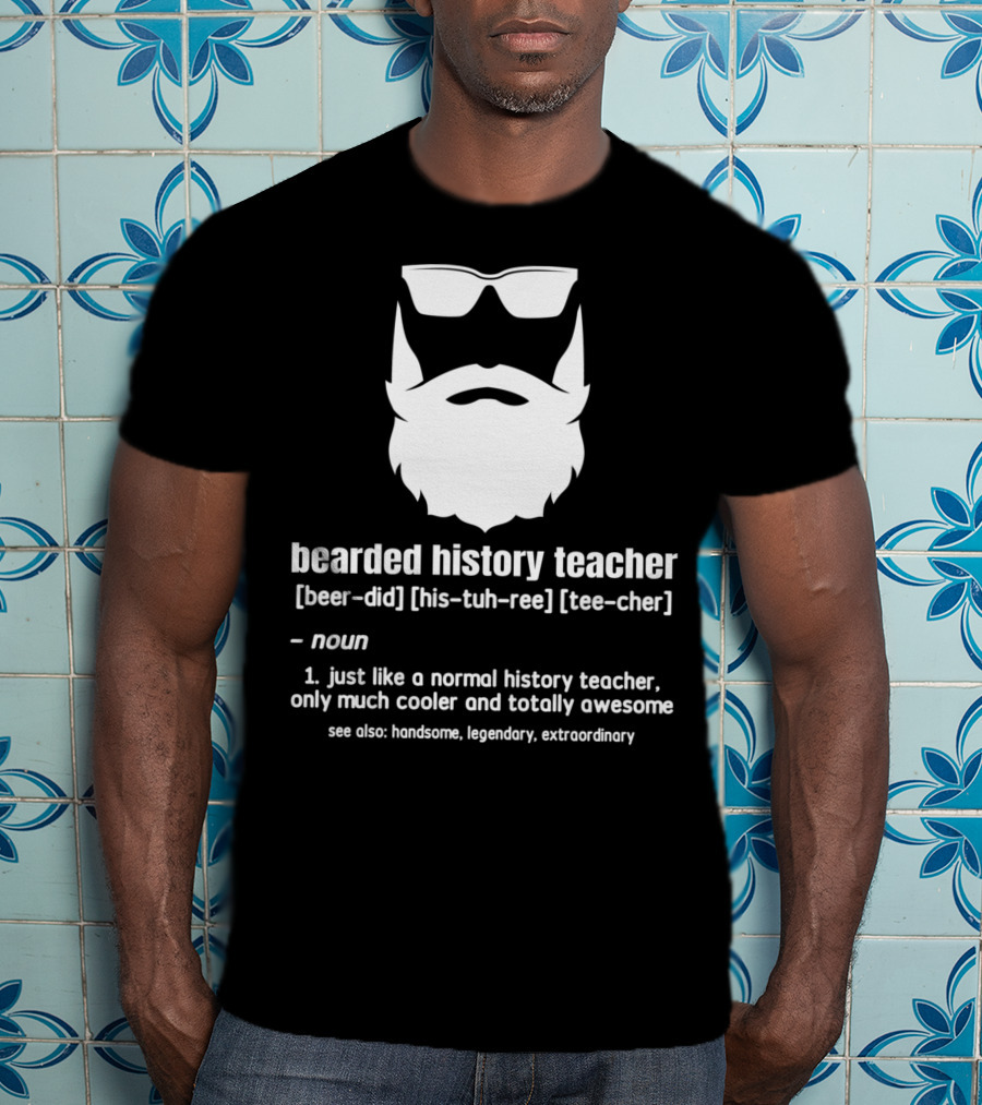 Bearded History Teacher Definition Cool Legendary Extraordinary Educator T-Shirt