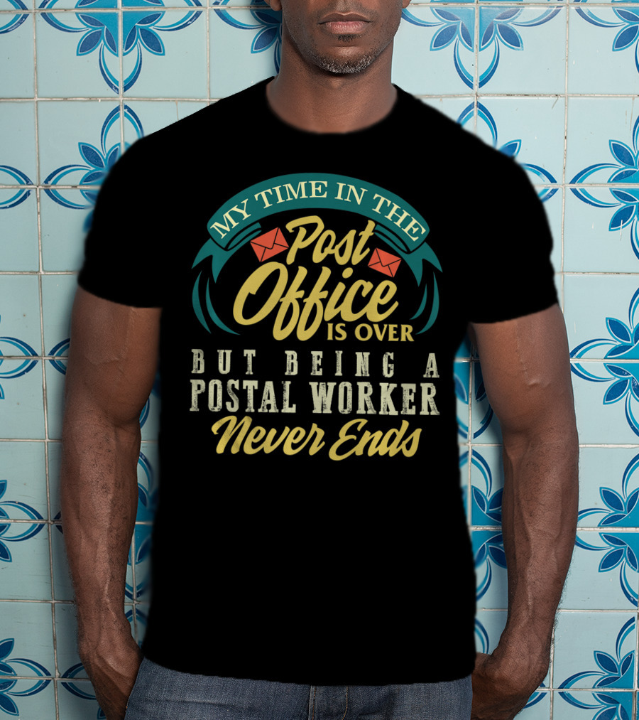My Time In The Post Office Is Over But Being A Postal Worker Never Ends T-Shirt