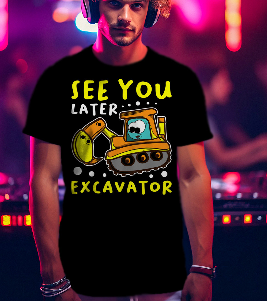 See You Later Excavator Engineer Build Construction Drive T-Shirt