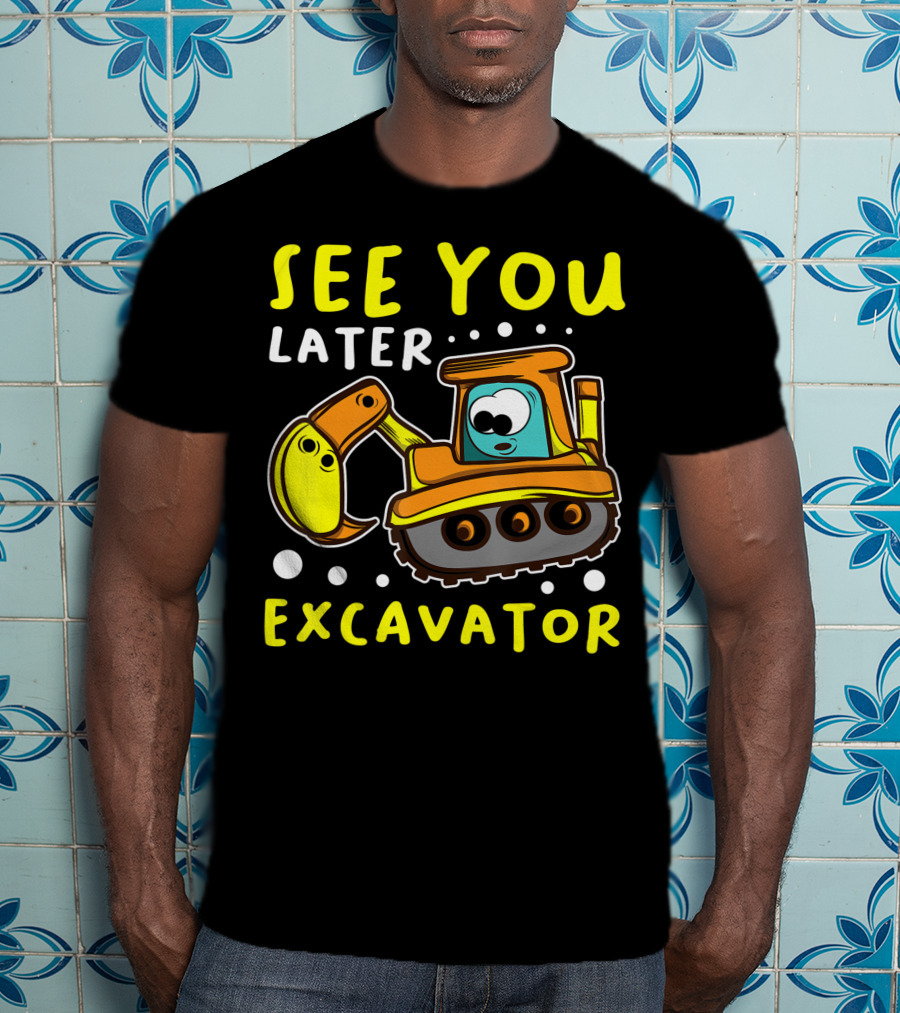 See You Later Excavator Engineer Build Construction Drive T-Shirt