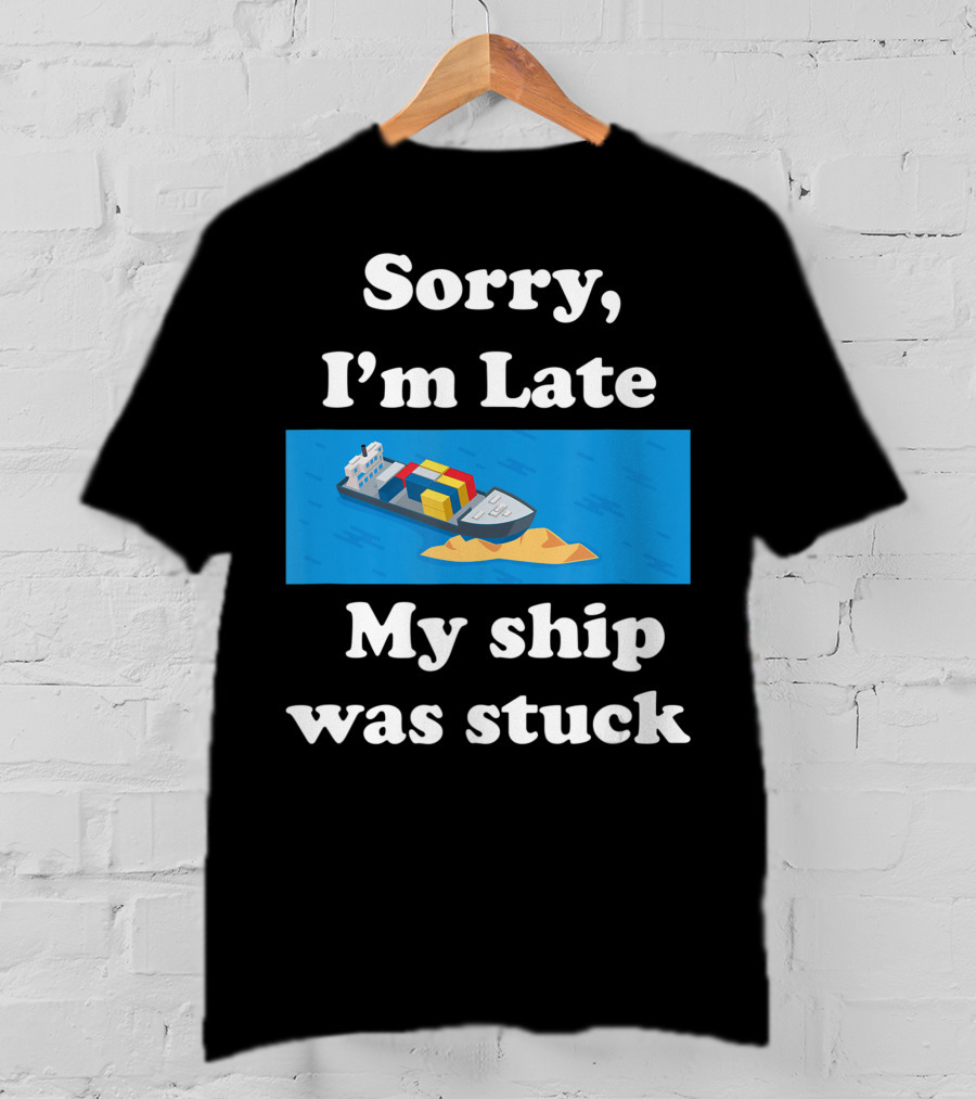 Sorry I'm Late My Ship Was Stuck T-Shirt