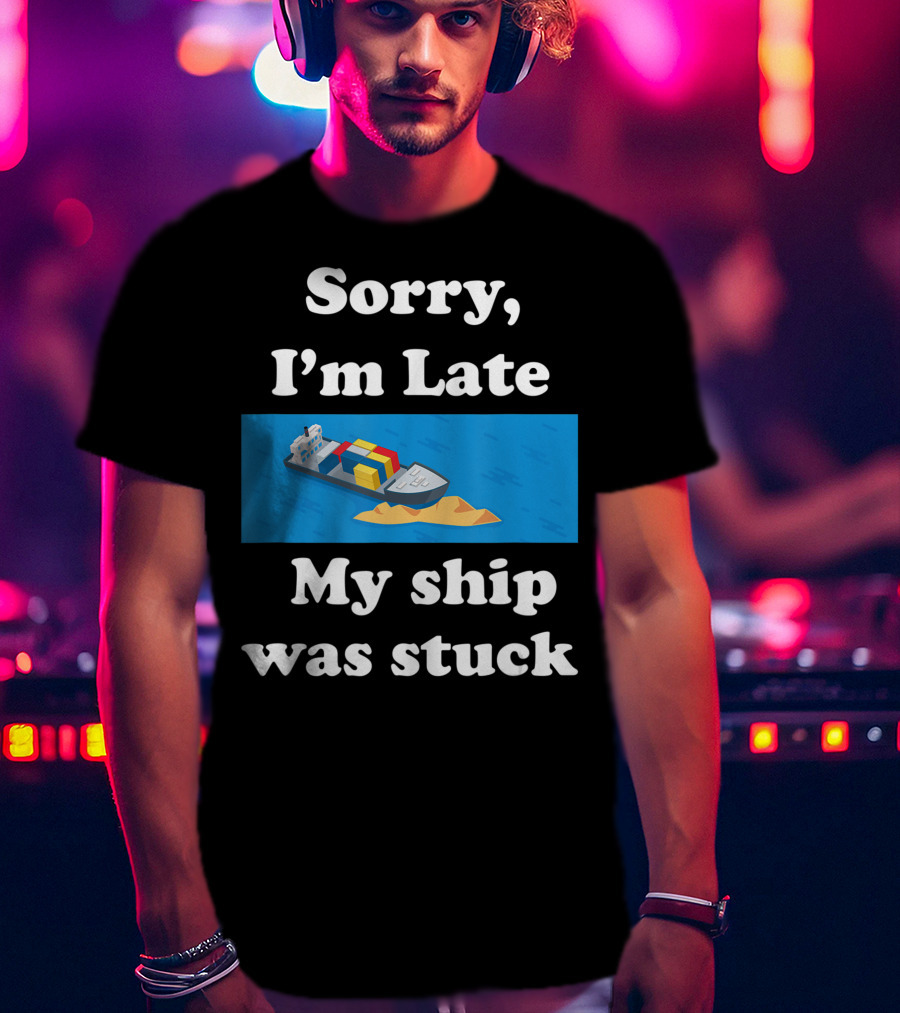 Sorry I'm Late My Ship Was Stuck T-Shirt