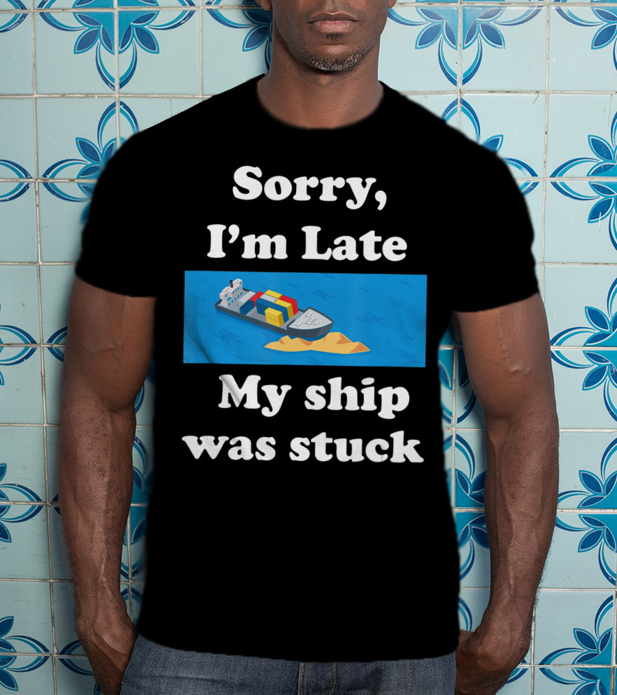 Sorry I'm Late My Ship Was Stuck T-Shirt