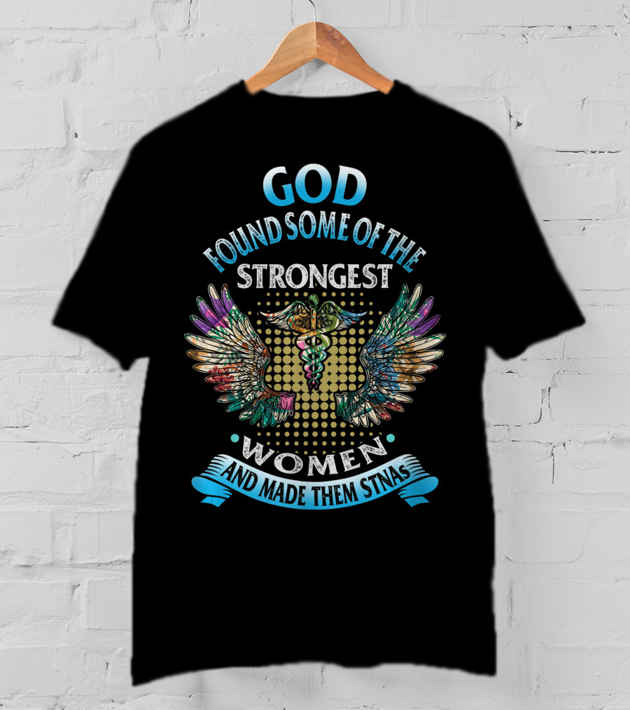 God Found Some Of The Strongest Women And Made Them STNAs T-Shirt