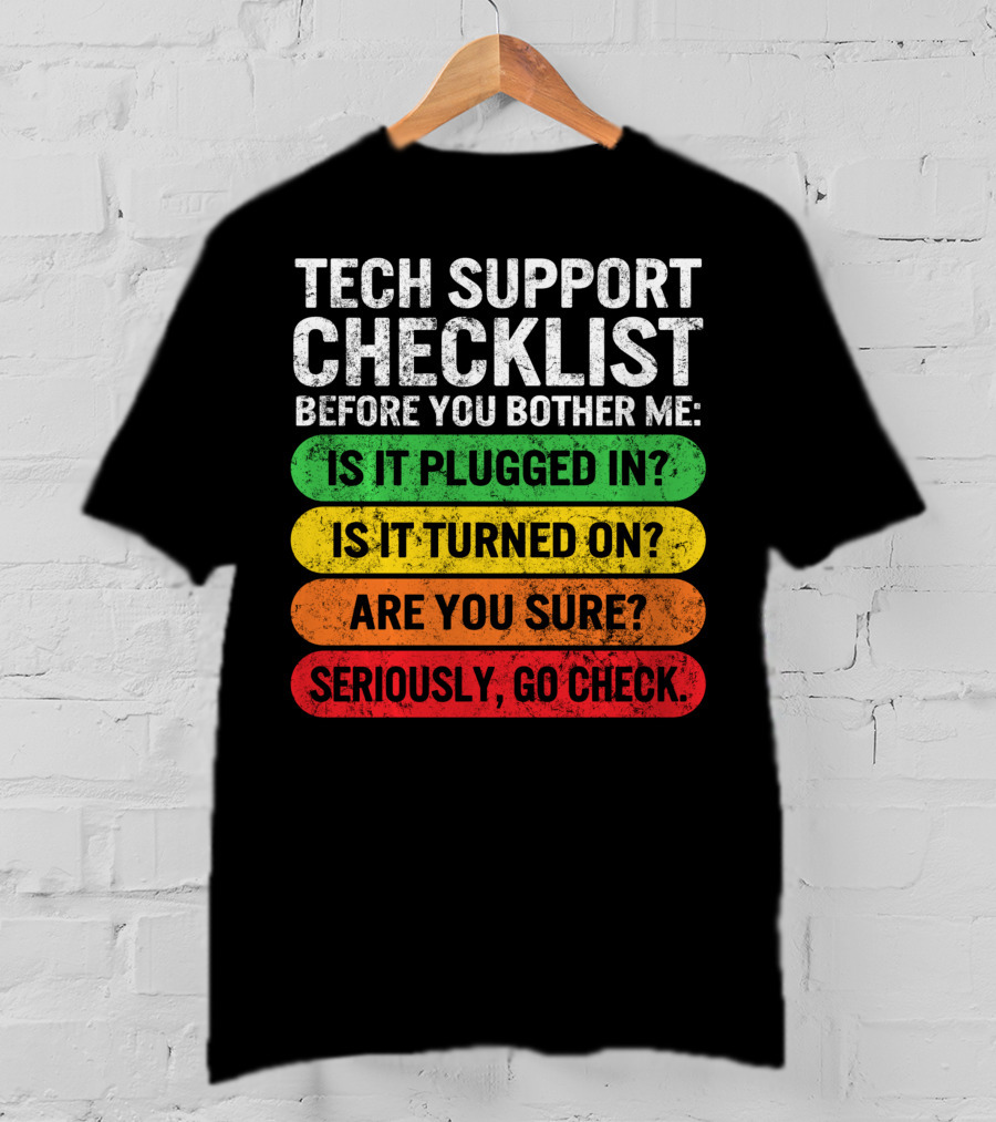 Tech Support Checklist Before You Bother Me: Is It Plugged In? Is It Turned On? Are You Sure? Seriously, Go Check T-Shirt