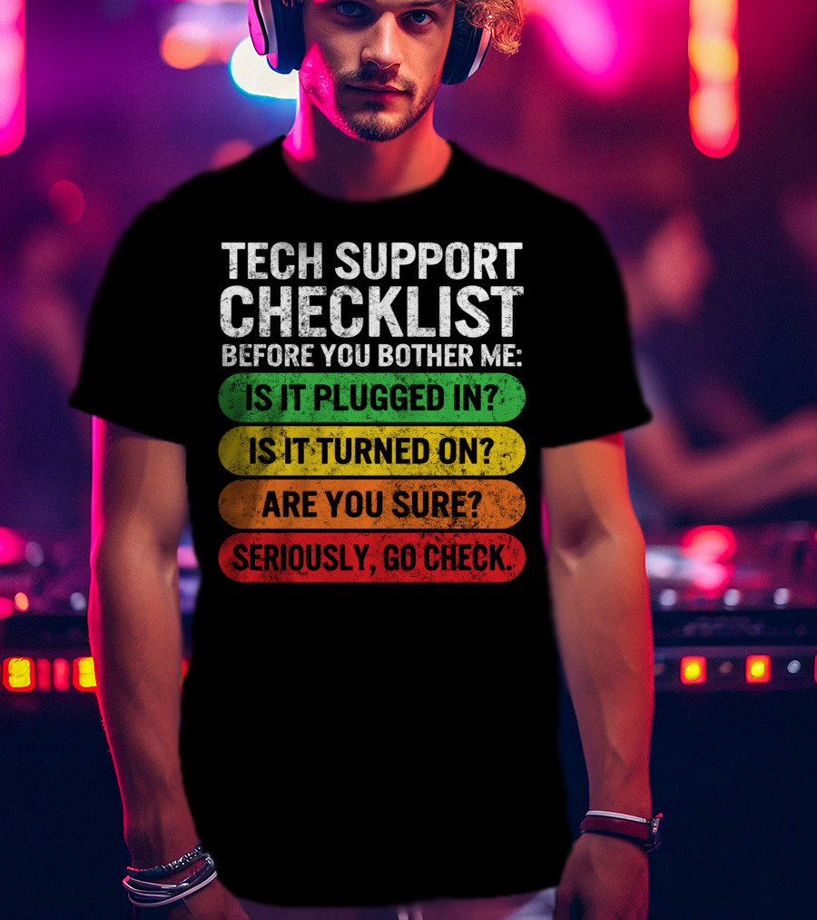 Tech Support Checklist Before You Bother Me: Is It Plugged In? Is It Turned On? Are You Sure? Seriously, Go Check T-Shirt