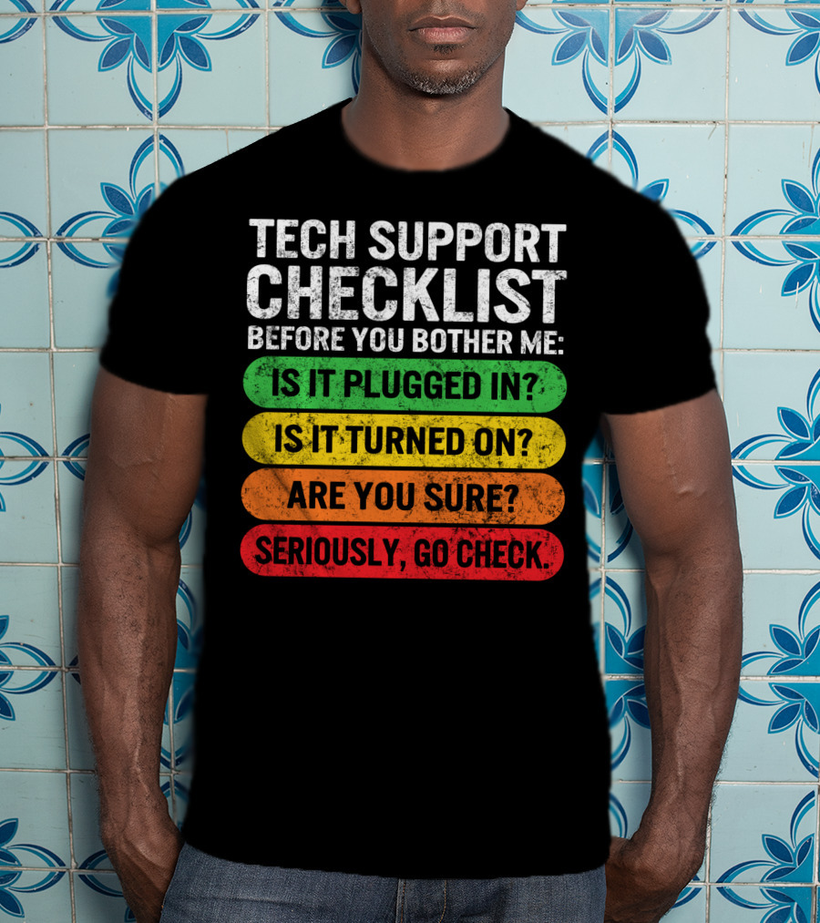 Tech Support Checklist Before You Bother Me: Is It Plugged In? Is It Turned On? Are You Sure? Seriously, Go Check T-Shirt